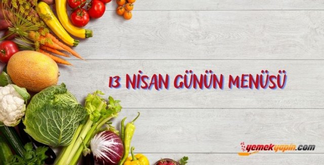 13 Nisan Çarşamba İftarda Ne Pişirsem? Günün Menüsü